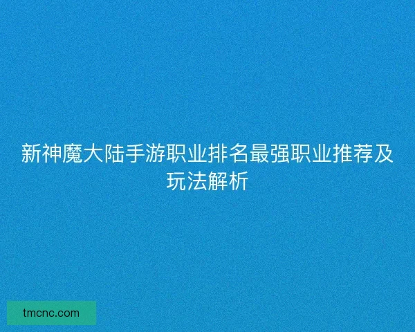 新神魔大陆手游职业排名最强职业推荐及玩法解析