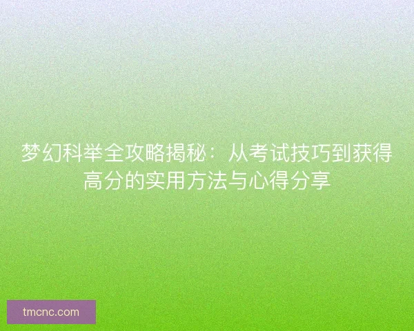 梦幻科举全攻略揭秘：从考试技巧到获得高分的实用方法与心得分享