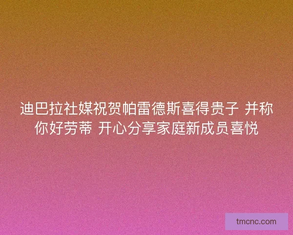 迪巴拉社媒祝贺帕雷德斯喜得贵子 并称你好劳蒂 开心分享家庭新成员喜悦