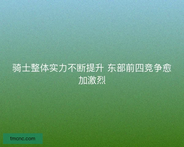 骑士整体实力不断提升 东部前四竞争愈加激烈