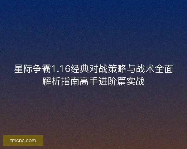 星际争霸1.16经典对战策略与战术全面解析指南高手进阶篇实战