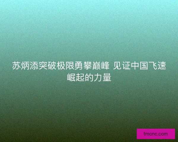 苏炳添突破极限勇攀巅峰 见证中国飞速崛起的力量