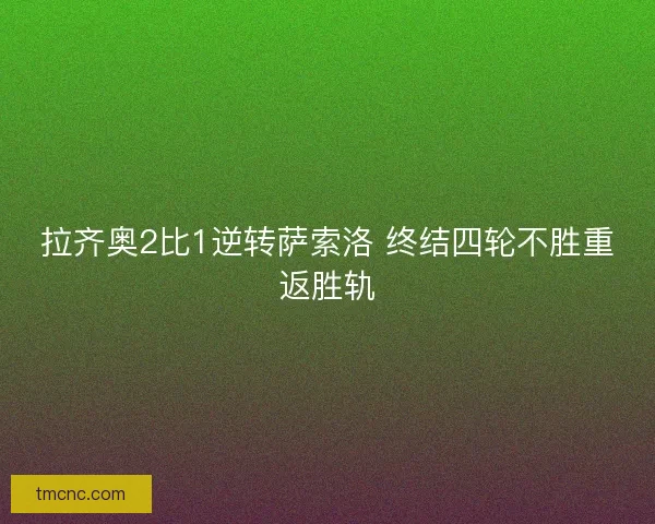 拉齐奥2比1逆转萨索洛 终结四轮不胜重返胜轨